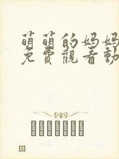 萌萌的妈妈全集免费观看动漫