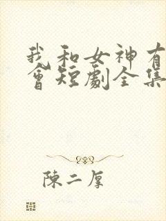 我和女神有个约会短剧全集免费