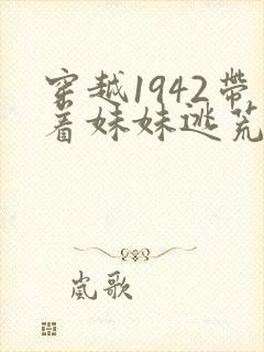 穿越1942带着妹妹逃荒的小说