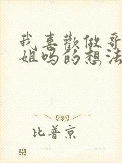 我喜欢做哥哥姐姐吗的想法