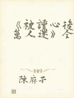 《被读心后成了万人迷》全集免费短剧