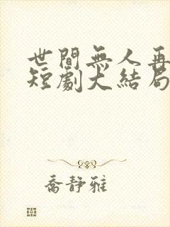 世间无人再似我短剧大结局