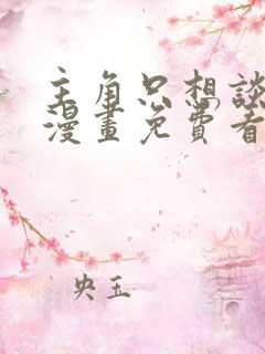 主角只想谈恋爱漫画免费看