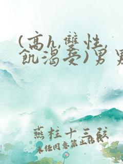 (高h,双性,饥渴受)男男