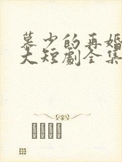 慕少的再婚新娘大短剧全集免费
