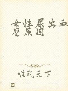 女性尿出血是什么原因