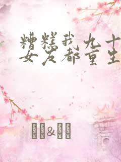 糟糕我九十九前女友都重生了短剧免费观看