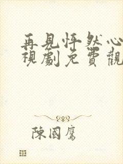 再见怦然心动电视剧免费观看策驰影院