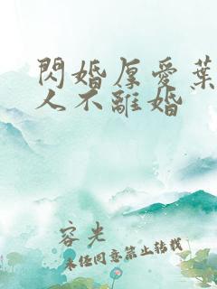 闪婚厚爱叶家男人不离婚