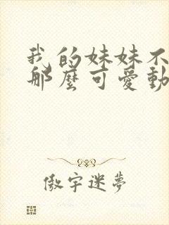 我的妹妹不可能那么可爱动漫