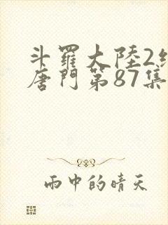 斗罗大陆2绝世唐门第87集