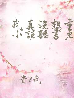 我真没想重生啊小说听书免费全集