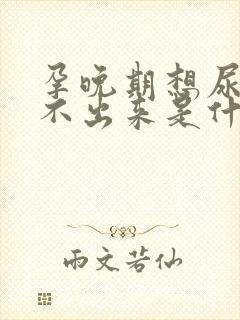 孕晚期想尿又尿不出来是什么原因