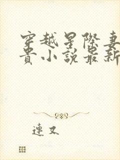 穿越星际妻荣夫贵小说最新章