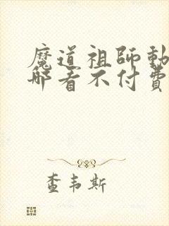 魔道祖师动漫在哪看不付费