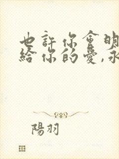 也许你会明白我给你的爱,永远不会放手