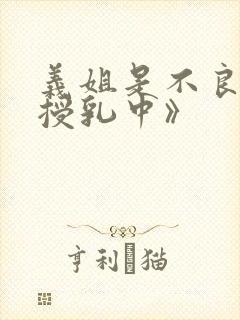 义姐是不良妈妈授乳中》