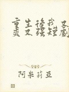 重生后我又飒又爽又强短剧免费高清观看