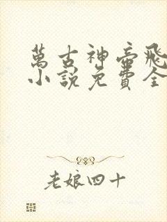 万古神帝飞天鱼小说免费全文阅读