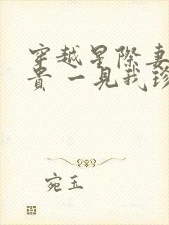 穿越星际妻荣夫贵 一见我珍小说