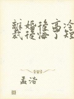 离婚后高冷女总裁后悔了短剧免费观看