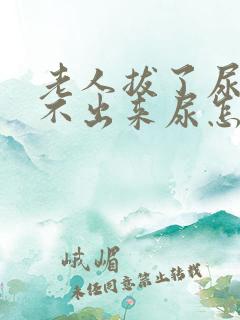 老人拔了尿管尿不出来尿怎么办