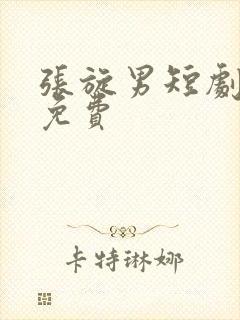 张旋男短剧全集免费