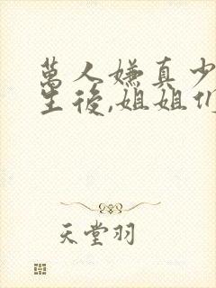 万人嫌真少爷重生后,姐姐们慌了完结