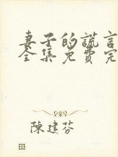 妻子的谎言短剧全集免费完整版