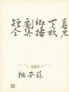 短剧乡下真千金全集播放免费观看