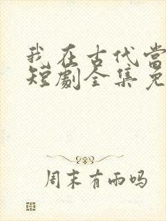 我在古代当神豪短剧全集免费观看