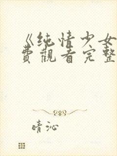 《纯情少女》免费观看完整版动漫
