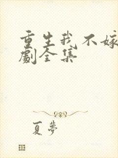 重生我不嫁了短剧全集