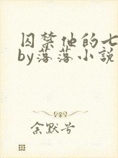 囚禁他的七天后by落落小说免费阅读