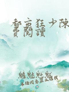 都市狂少陈正免费阅读