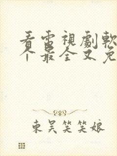 看电视剧软件哪个最全又免费的全部