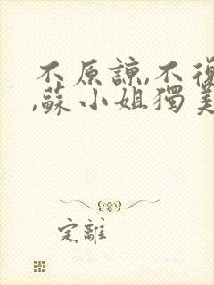 不原谅,不复合,苏小姐独美 全文