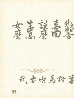 女生说喜欢她什么怎么回答最好