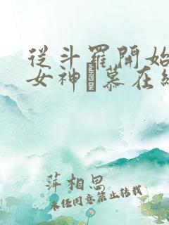 从斗罗开始俘获女神鞪慕在线阅读