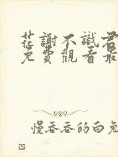 花谢不识君短剧免费观看最新章节