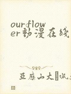 ourflower动漫在线观看免费
