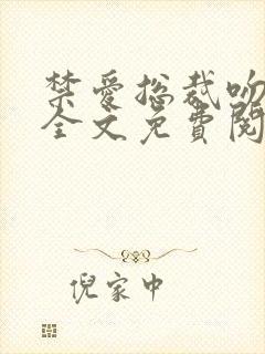 禁爱总裁吻上瘾全文免费阅读