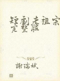 短剧老祖宗下山完整版