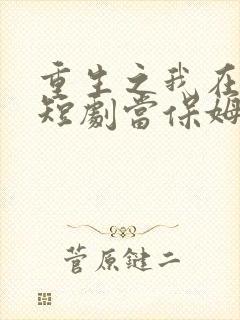 重生之我在霸总短剧当保姆.