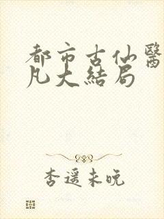 都市古仙医叶不凡大结局