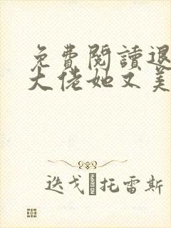 免费阅读退婚后大佬她又美又飒全文