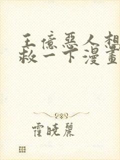 王亿恶人想要抢救一下漫画免费阅读