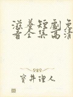 滋养短剧免费观看全集高清版