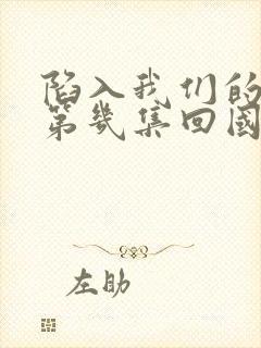 陷入我们的热恋第几集回国