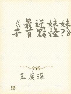 《最近妹妹的样子有点怪?》